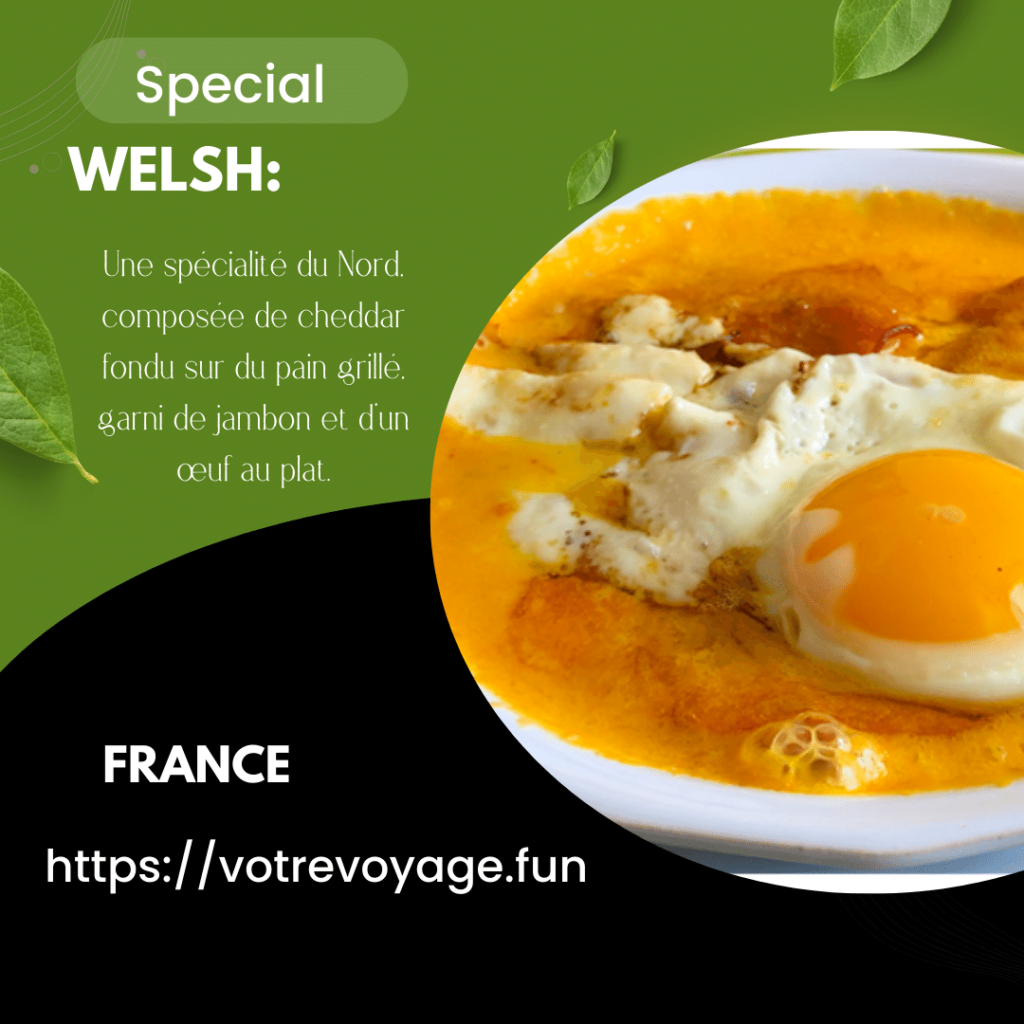 Welsh:Une spécialité du Nord, composée de cheddar fondu sur du pain grillé, garni de jambon et d’un œuf au plat.