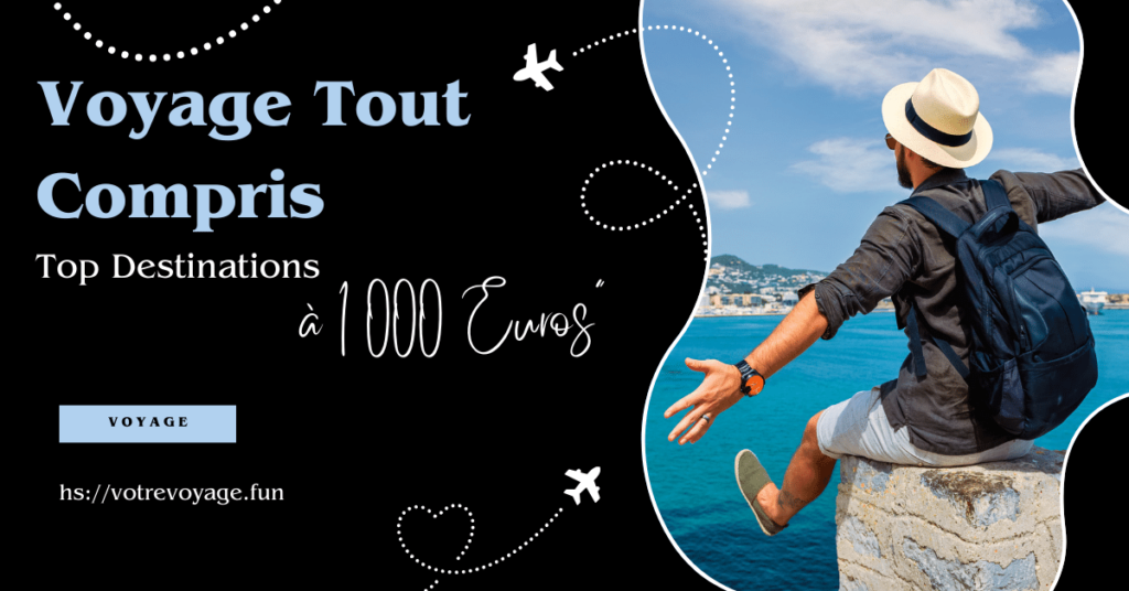 Top Destinations  Voyage Tout Compris à 1 000 Euros”