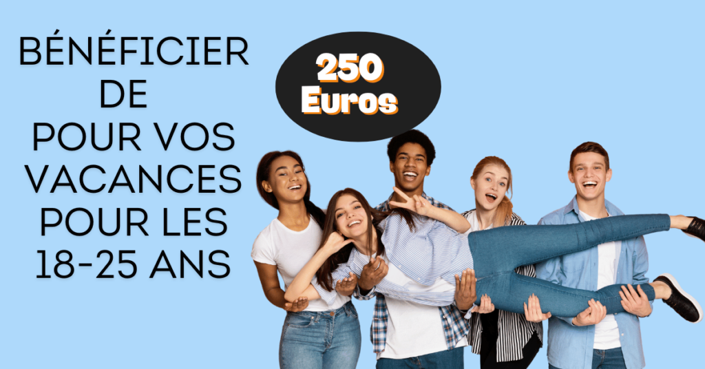 bénéficier de 250 euros pour vos vacances pour les 18-25 ans 